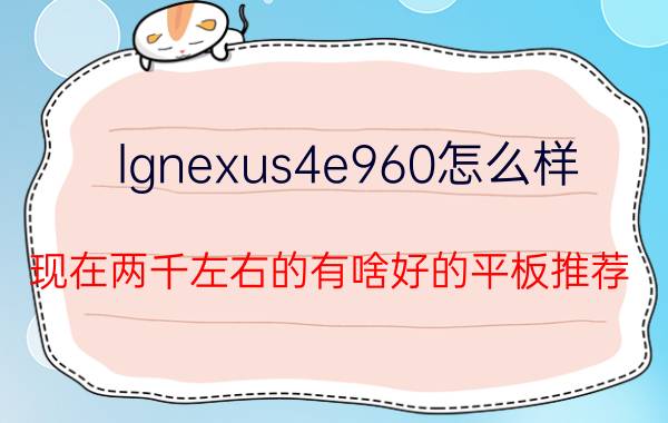 lgnexus4e960怎么样 现在两千左右的有啥好的平板推荐？